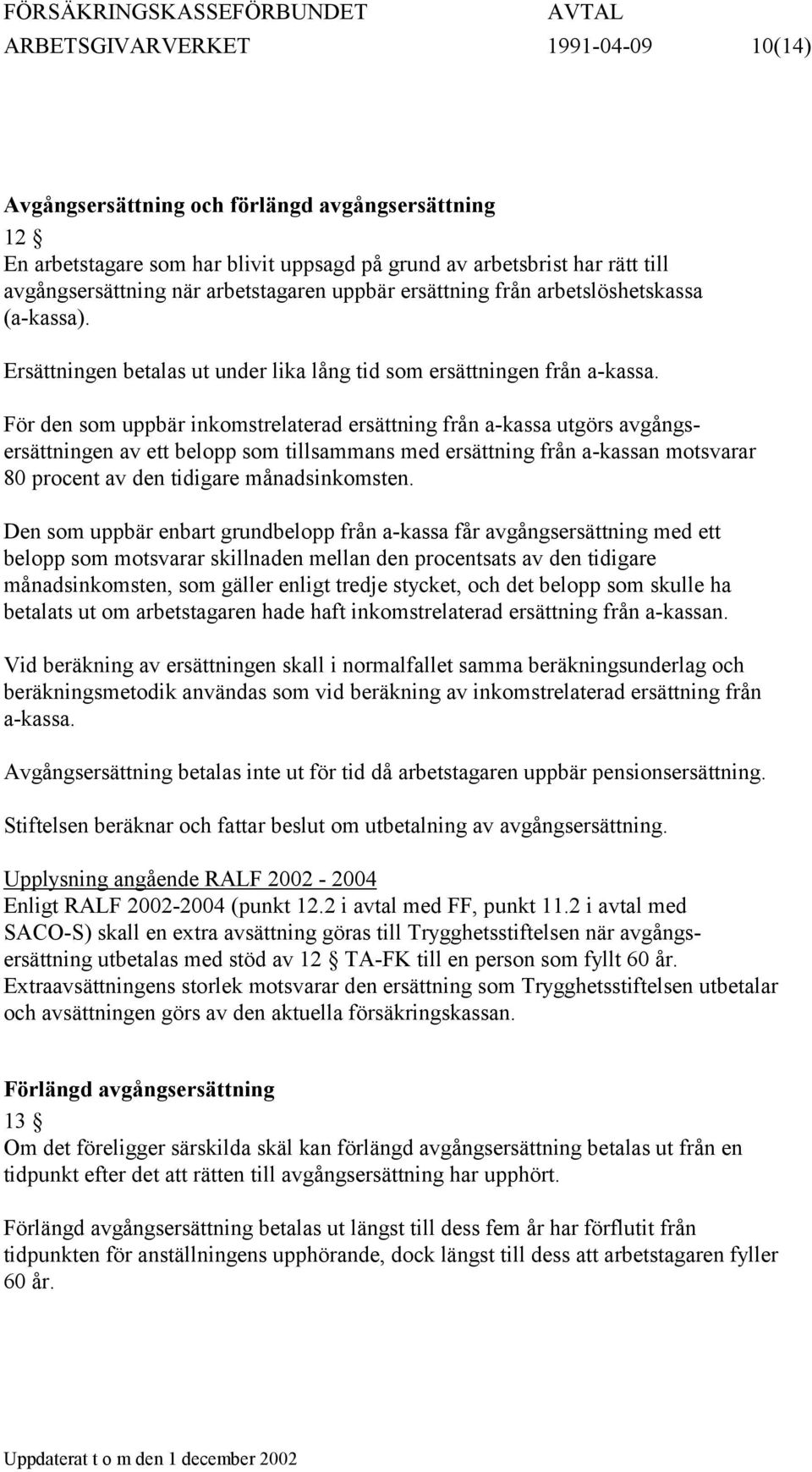 För den som uppbär inkomstrelaterad ersättning från a-kassa utgörs avgångsersättningen av ett belopp som tillsammans med ersättning från a-kassan motsvarar 80 procent av den tidigare månadsinkomsten.
