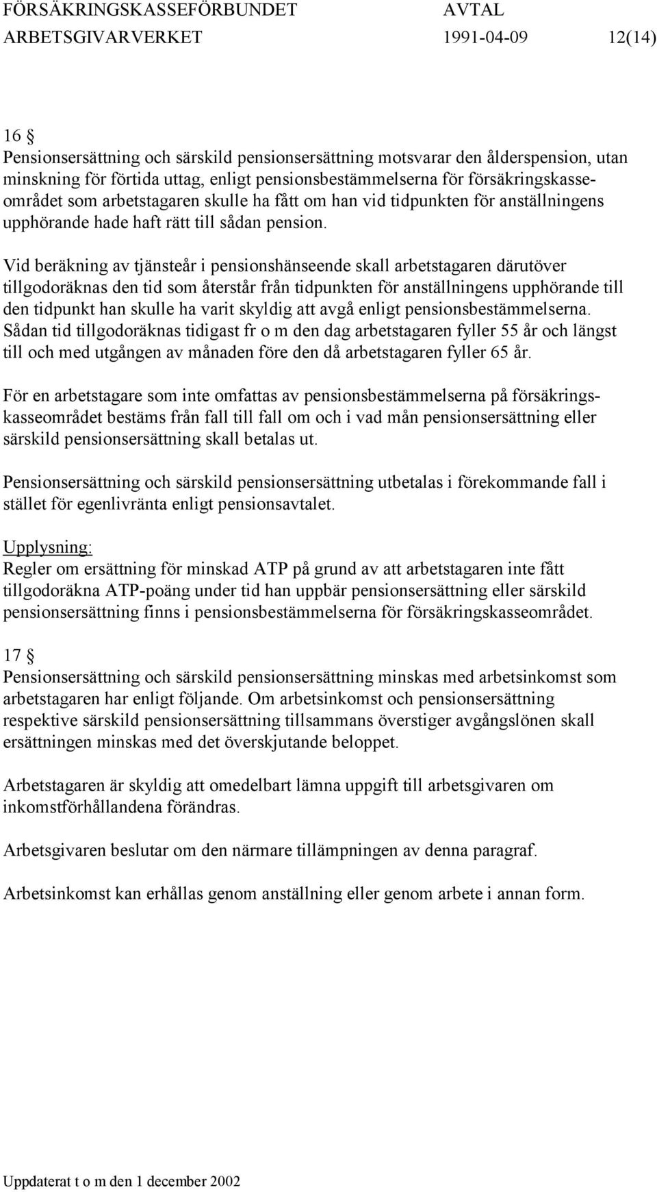Vid beräkning av tjänsteår i pensionshänseende skall arbetstagaren därutöver tillgodoräknas den tid som återstår från tidpunkten för anställningens upphörande till den tidpunkt han skulle ha varit