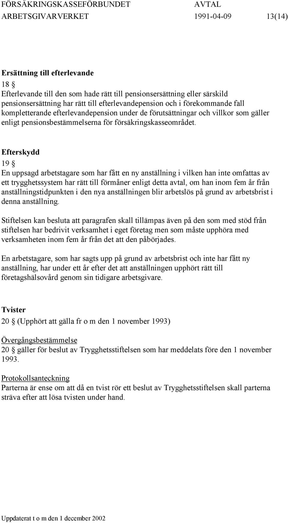 Efterskydd 19 En uppsagd arbetstagare som har fått en ny anställning i vilken han inte omfattas av ett trygghetssystem har rätt till förmåner enligt detta avtal, om han inom fem år från