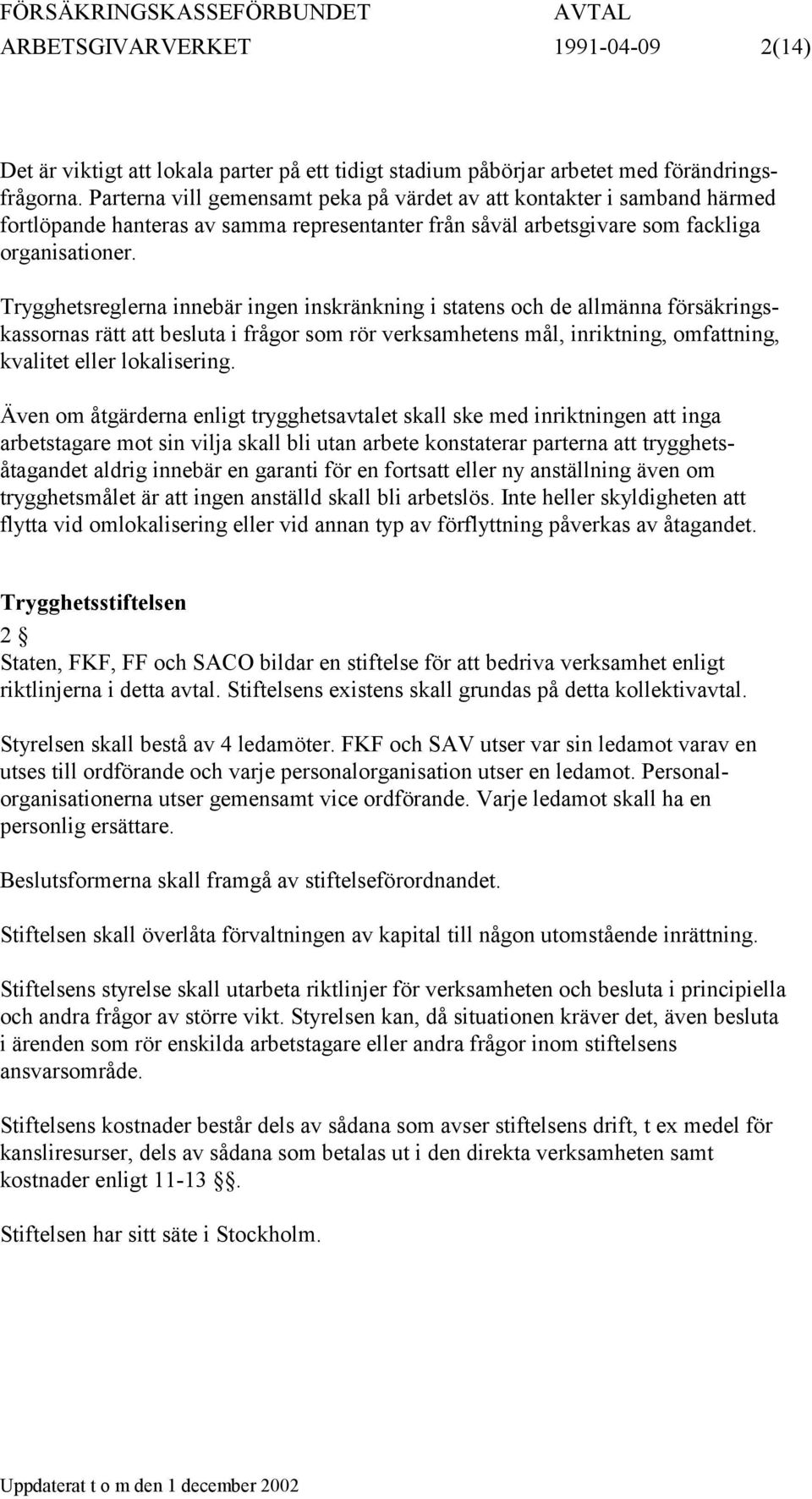 Trygghetsreglerna innebär ingen inskränkning i statens och de allmänna försäkringskassornas rätt att besluta i frågor som rör verksamhetens mål, inriktning, omfattning, kvalitet eller lokalisering.