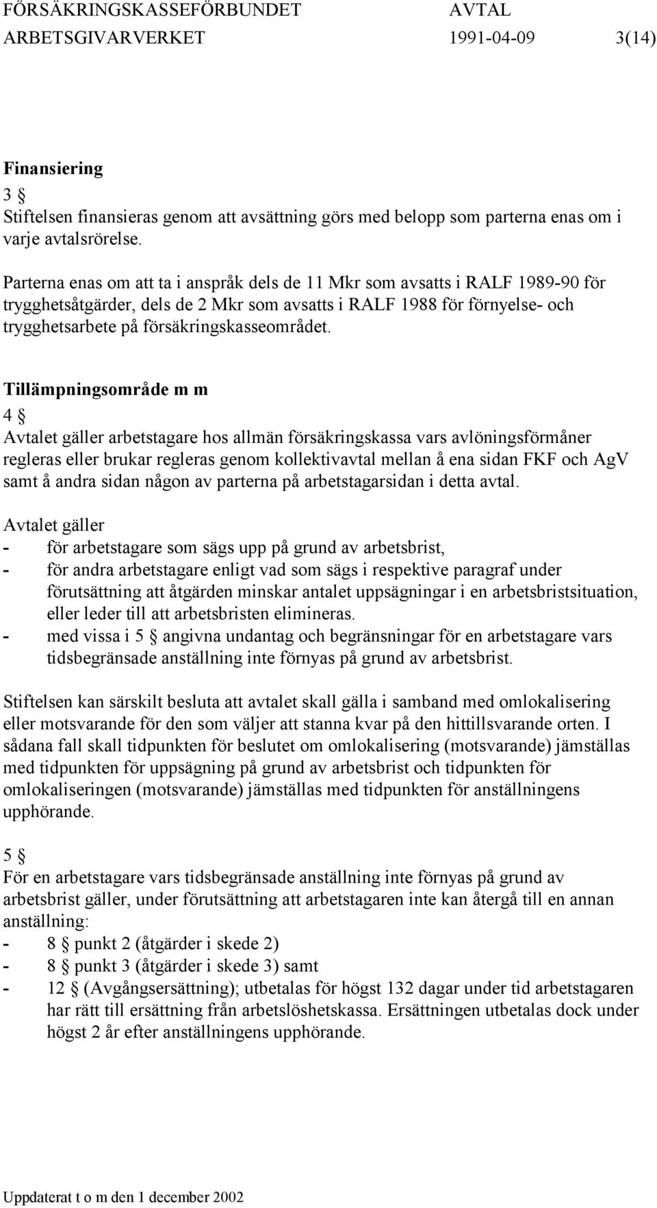 Tillämpningsområde m m 4 Avtalet gäller arbetstagare hos allmän försäkringskassa vars avlöningsförmåner regleras eller brukar regleras genom kollektivavtal mellan å ena sidan FKF och AgV samt å andra