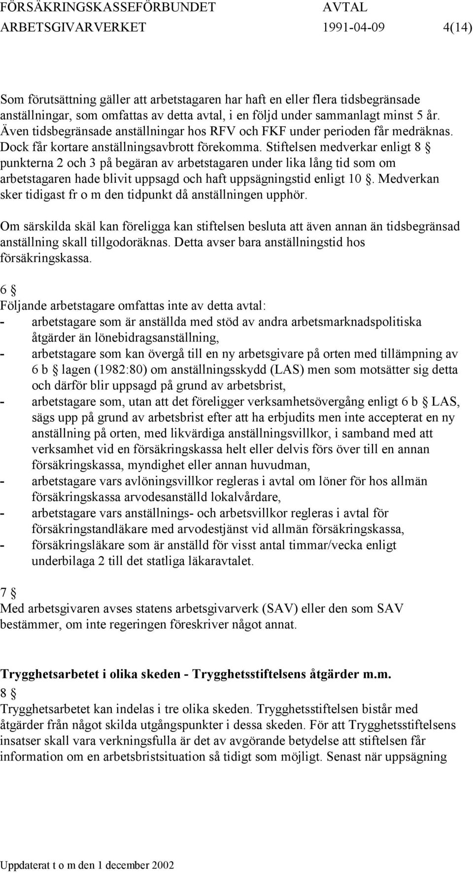 Stiftelsen medverkar enligt 8 punkterna 2 och 3 på begäran av arbetstagaren under lika lång tid som om arbetstagaren hade blivit uppsagd och haft uppsägningstid enligt 10.