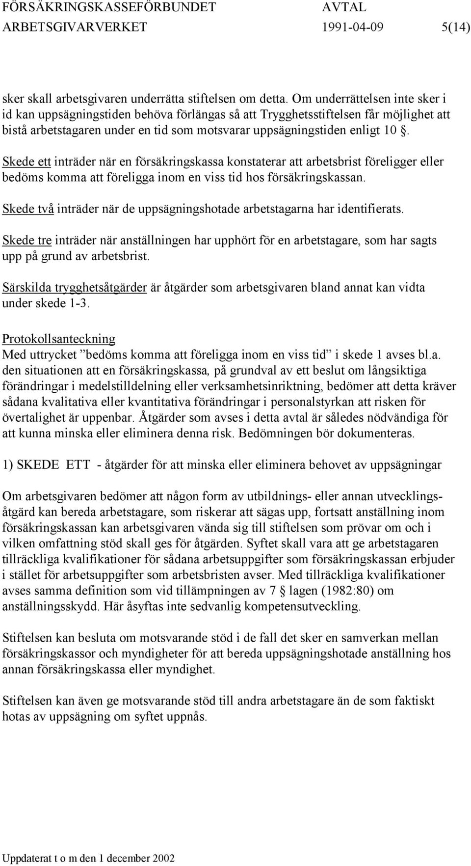 Skede ett inträder när en försäkringskassa konstaterar att arbetsbrist föreligger eller bedöms komma att föreligga inom en viss tid hos försäkringskassan.