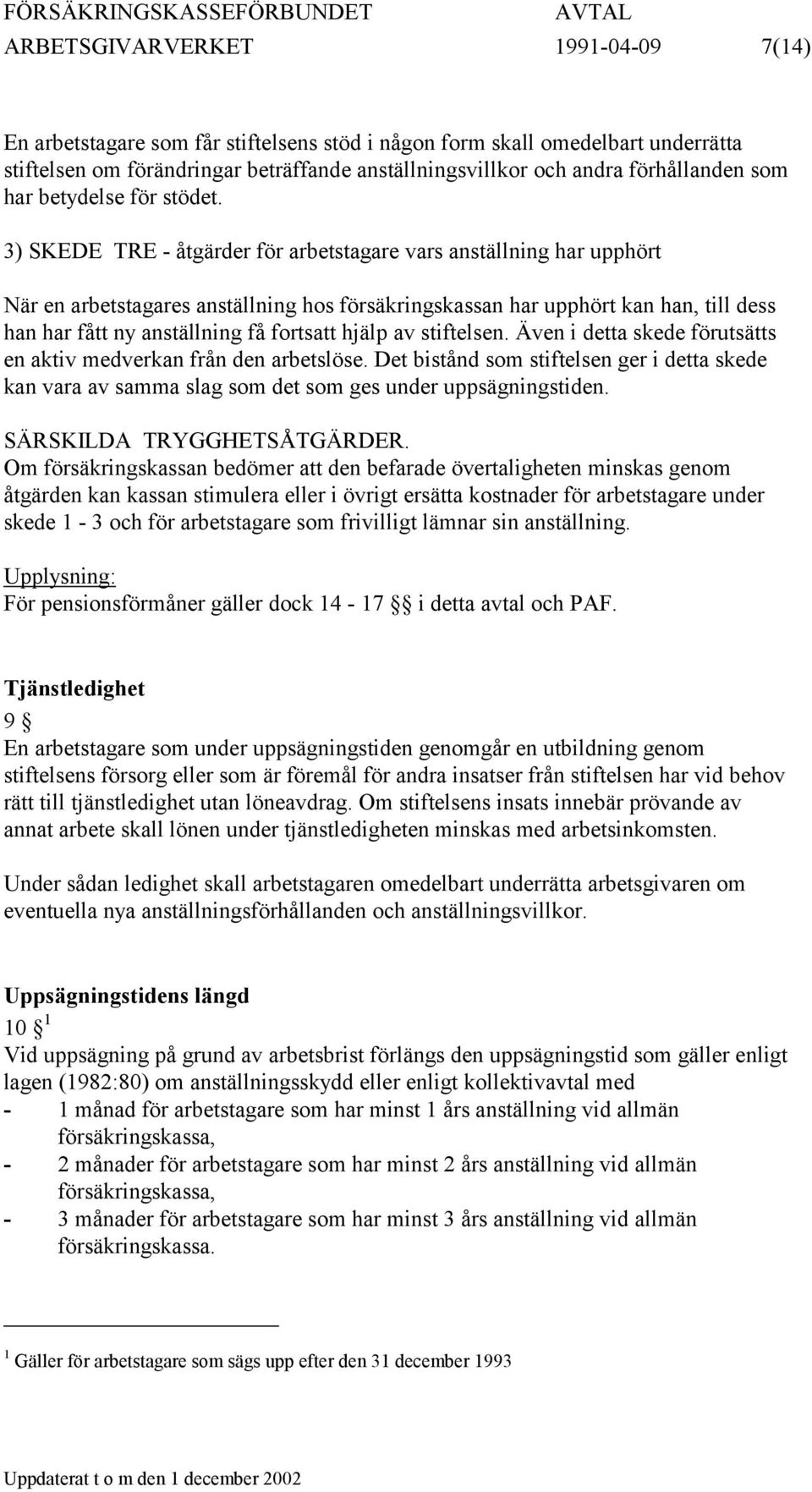 3) SKEDE TRE - åtgärder för arbetstagare vars anställning har upphört När en arbetstagares anställning hos försäkringskassan har upphört kan han, till dess han har fått ny anställning få fortsatt