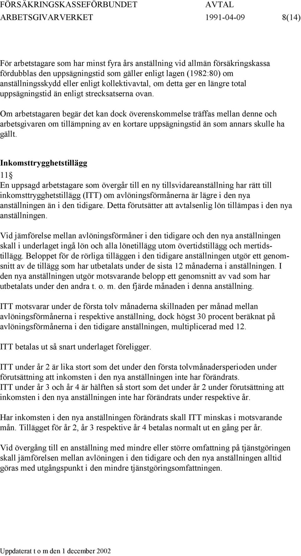 Om arbetstagaren begär det kan dock överenskommelse träffas mellan denne och arbetsgivaren om tillämpning av en kortare uppsägningstid än som annars skulle ha gällt.
