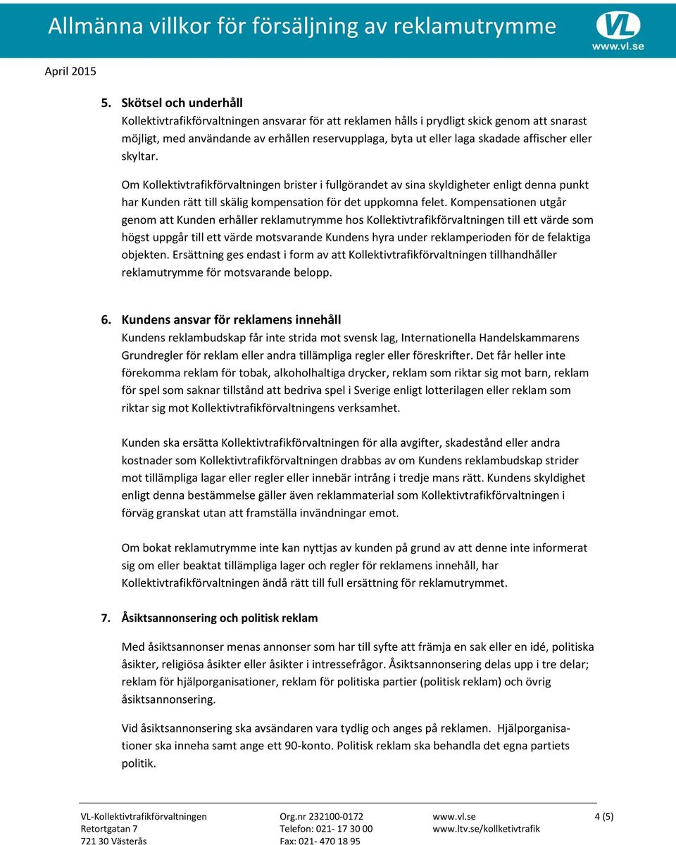 Kompensationen utgår genom att Kunden erhåller reklamutrymme hos Kollektivtrafikförvaltningen till ett värde som högst uppgår till ett värde motsvarande Kundens hyra under reklamperioden för de