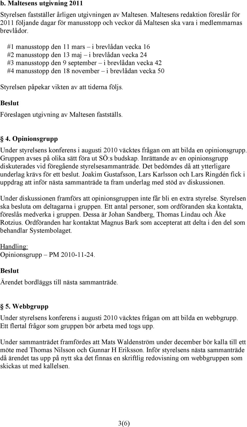 #1 manusstopp den 11 mars i brevlådan vecka 16 #2 manusstopp den 13 maj i brevlådan vecka 24 #3 manusstopp den 9 september i brevlådan vecka 42 #4 manusstopp den 18 november i brevlådan vecka 50