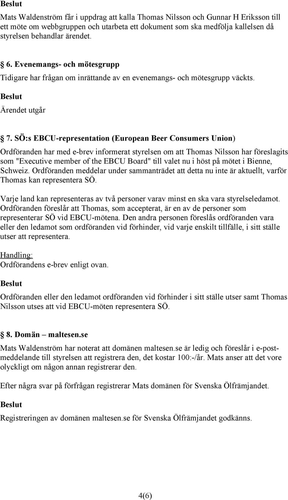 SÖ:s EBCU-representation (European Beer Consumers Union) Ordföranden har med e-brev informerat styrelsen om att Thomas Nilsson har föreslagits som "Executive member of the EBCU Board" till valet nu i
