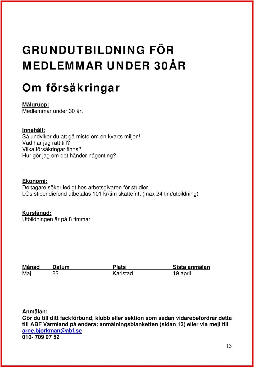 LOs stipendiefond utbetalas 101 kr/tim skattefritt (max 24 tim/utbildning) Kurslängd: Utbildningen är på 8 timmar Maj 22 Karlstad 19 april Anmälan: Gör du till