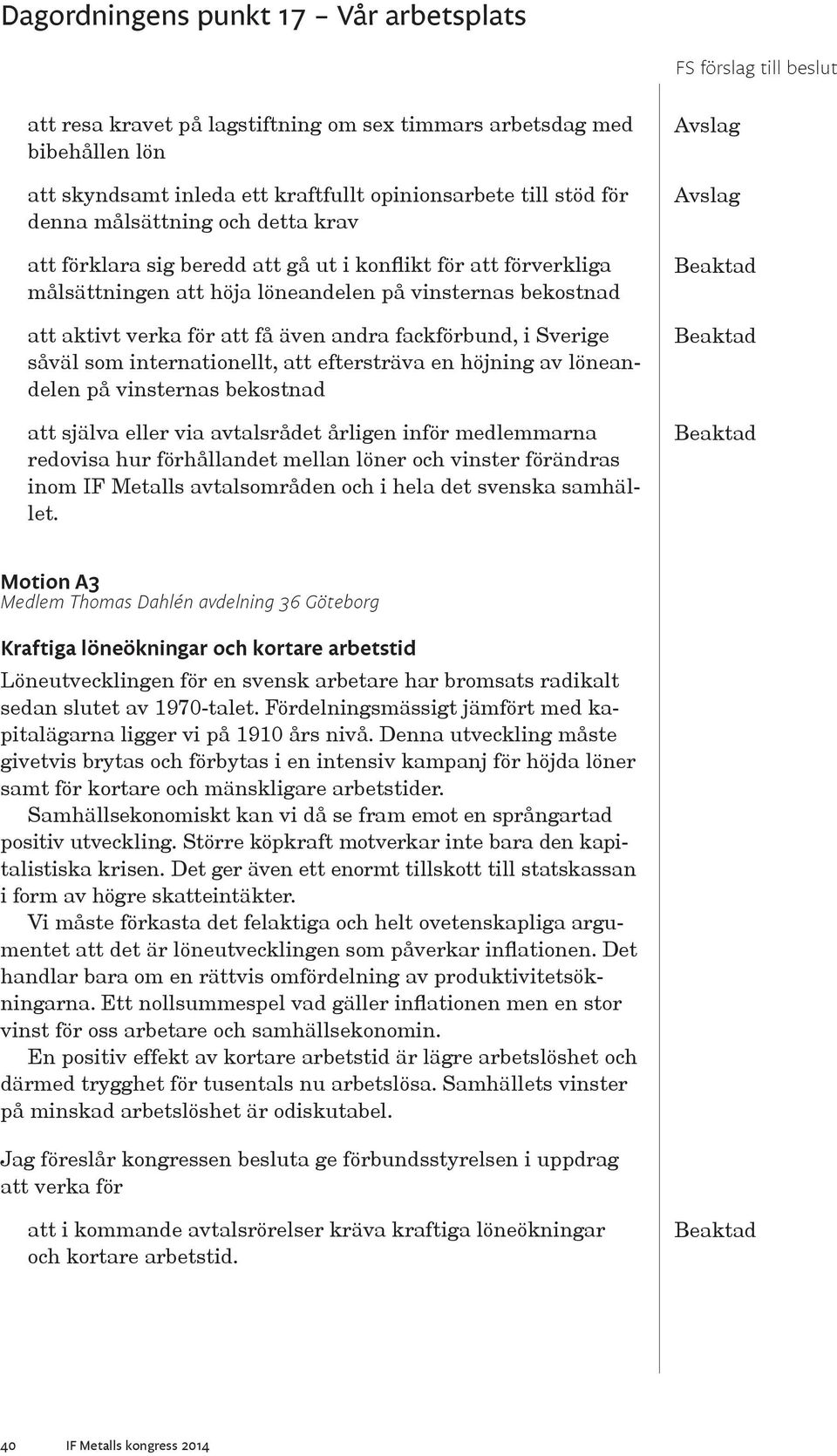 eftersträva en höjning av löneandelen på vinsternas bekostnad att själva eller via avtalsrådet årligen inför medlemmarna redovisa hur förhållandet mellan löner och vinster förändras inom IF Metalls