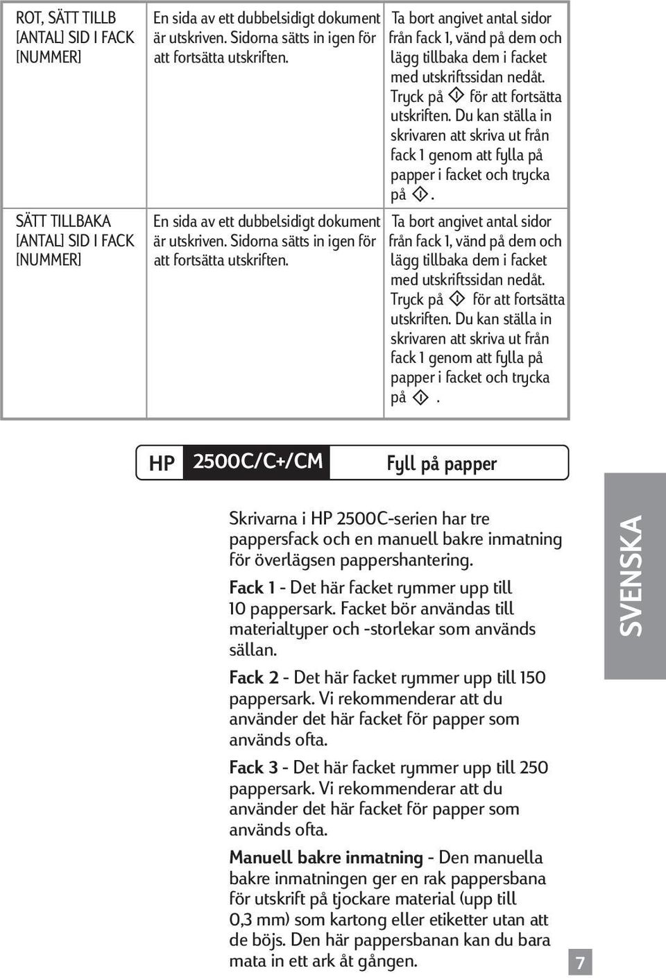 Du kan ställa in skrivaren att skriva ut från fack 1 genom att fylla på papper i facket och trycka på.