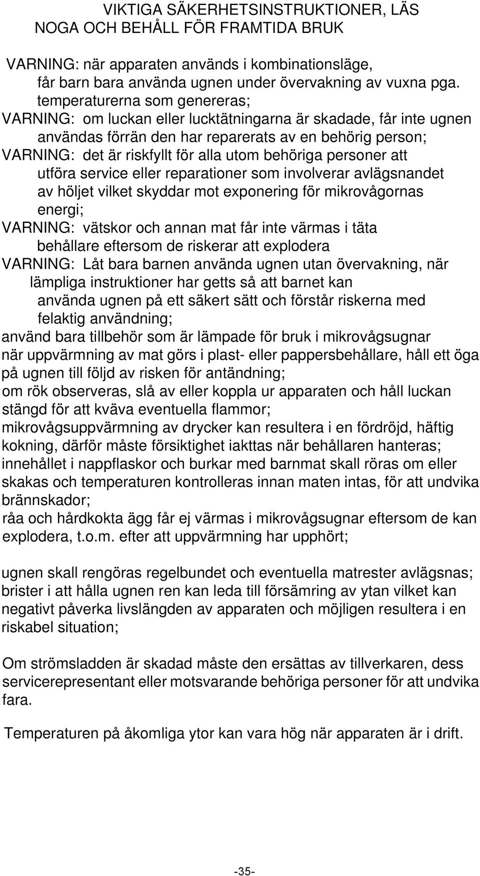 behöriga personer att utföra service eller reparationer som involverar avlägsnandet av höljet vilket skyddar mot exponering för mikrovågornas energi; VARNING: vätskor och annan mat får inte värmas i