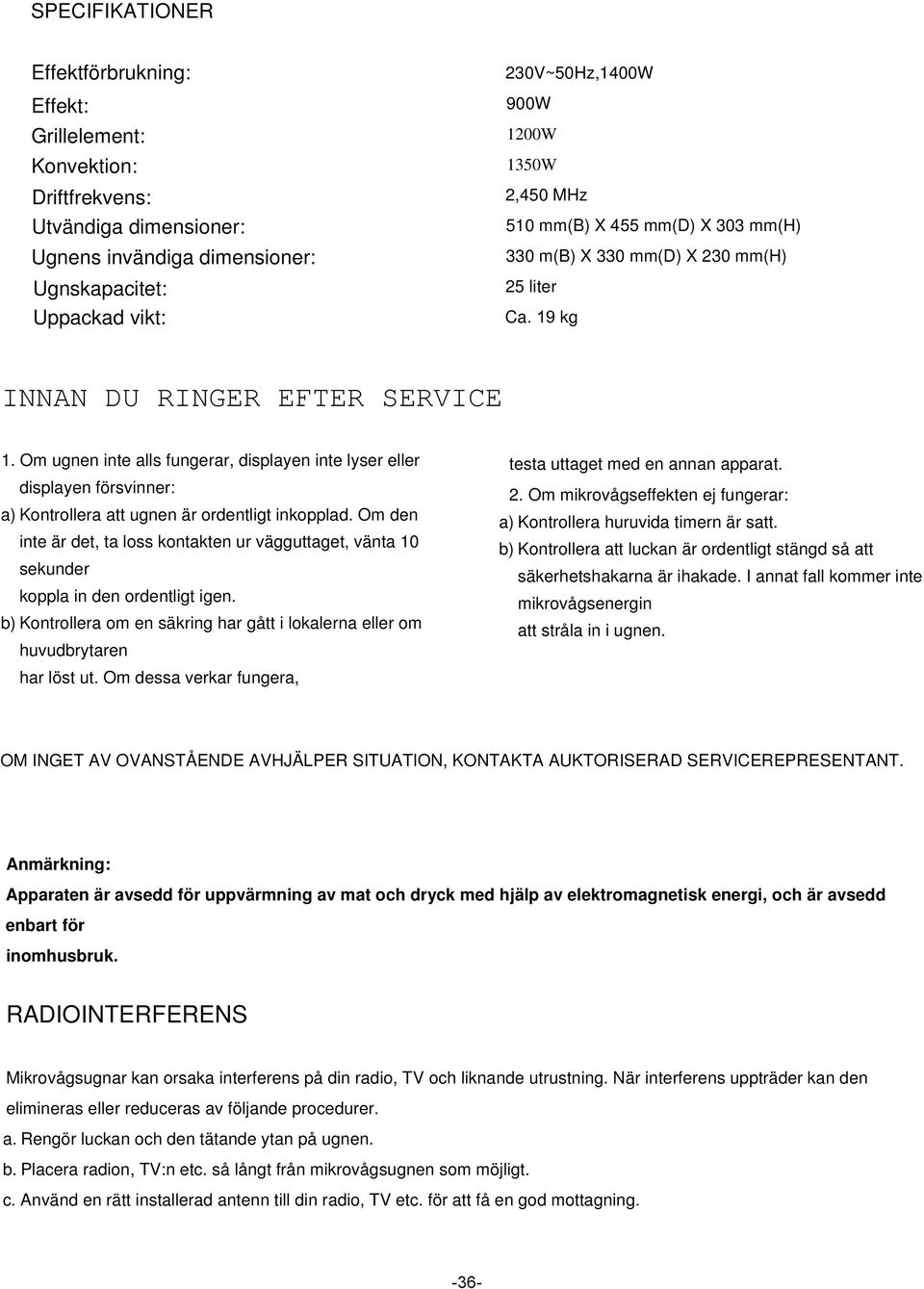 Om ugnen inte alls fungerar, displayen inte lyser eller displayen försvinner: a) Kontrollera att ugnen är ordentligt inkopplad.