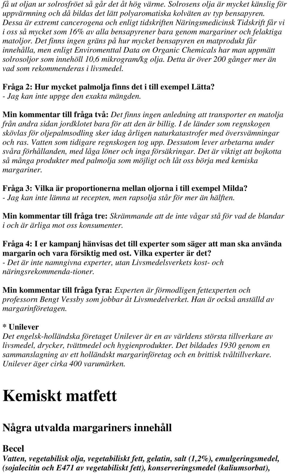 Det finns ingen gräns på hur mycket bensapyren en matprodukt får innehålla, men enligt Enviromenttal Data on Organic Chemicals har man uppmätt solrosoljor som innehöll 10,6 mikrogram/kg olja.