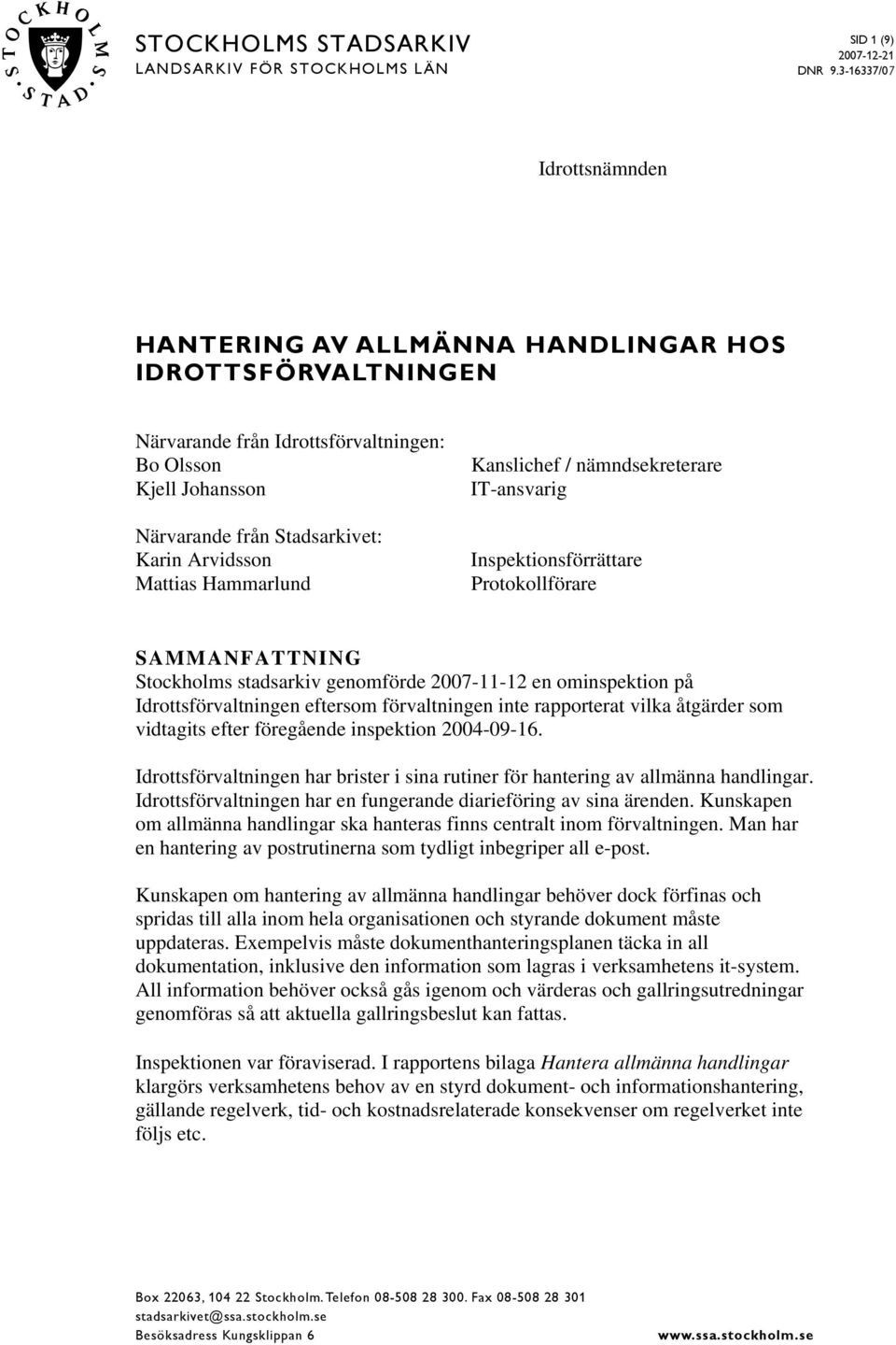 Arvidsson Mattias Hammarlund Kanslichef / nämndsekreterare IT-ansvarig Inspektionsförrättare Protokollförare SAMMANFATTNING Stockholms stadsarkiv genomförde 2007-11-12 en ominspektion på