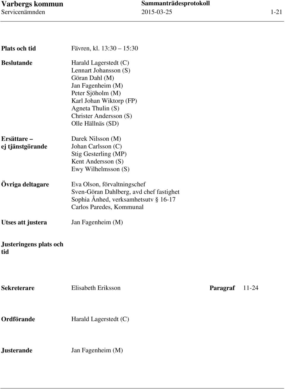 (M) Karl Johan Wiktorp (FP) Agneta Thulin (S) Christer Andersson (S) Olle Hällnäs (SD) Darek Nilsson (M) Johan Carlsson (C) Stig Gesterling (MP) Kent Andersson (S) Ewy