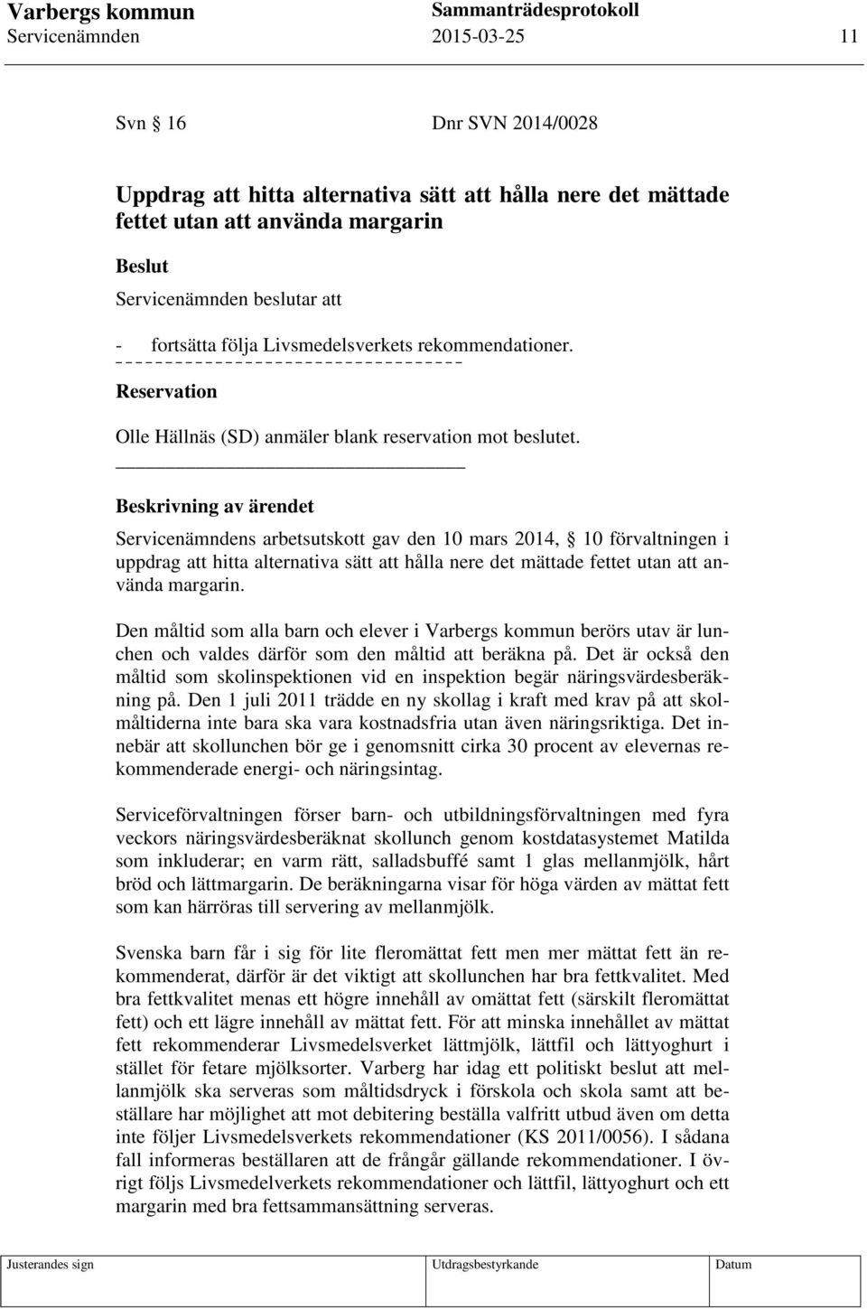 Beskrivning av ärendet Servicenämndens arbetsutskott gav den 10 mars 2014, 10 förvaltningen i uppdrag att hitta alternativa sätt att hålla nere det mättade fettet utan att använda margarin.