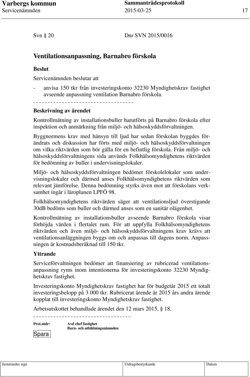 Byggnormens krav med hänsyn till ljud har sedan förskolan byggdes förändrats och diskussion har förts med miljö- och hälsoskyddsförvaltningen om vilka riktvärden som bör gälla för en befintlig