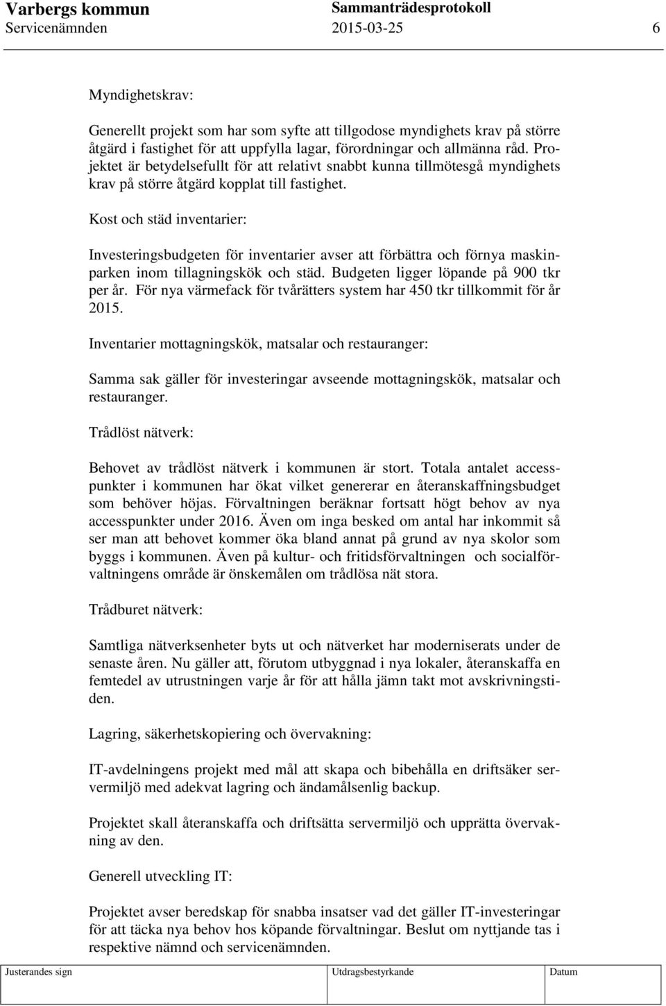 Kost och städ inventarier: Investeringsbudgeten för inventarier avser att förbättra och förnya maskinparken inom tillagningskök och städ. Budgeten ligger löpande på 900 tkr per år.