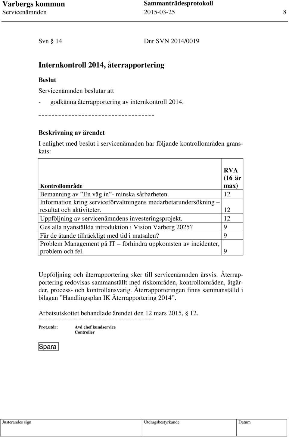 12 Information kring serviceförvaltningens medarbetarundersökning resultat och aktiviteter. 12 Uppföljning av servicenämndens investeringsprojekt.