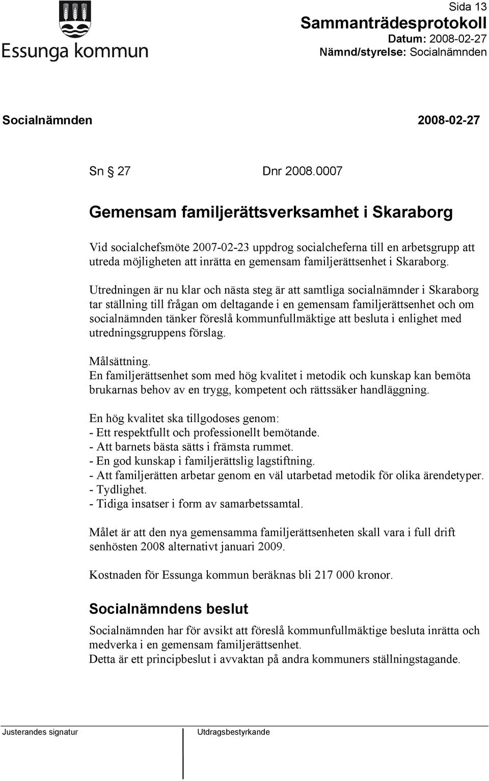 Utredningen är nu klar och nästa steg är att samtliga socialnämnder i Skaraborg tar ställning till frågan om deltagande i en gemensam familjerättsenhet och om socialnämnden tänker föreslå