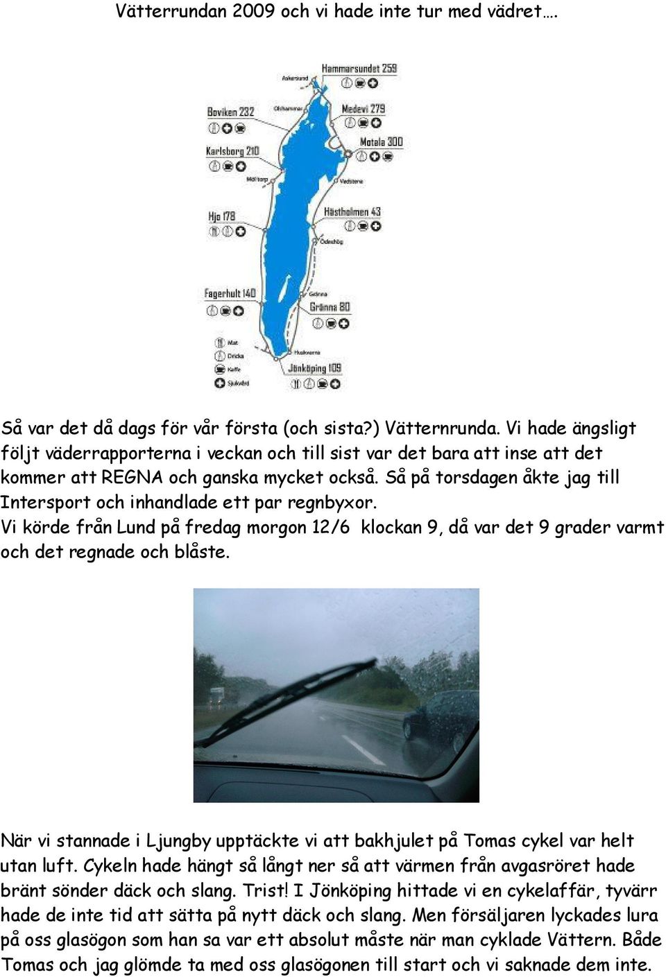 Så på torsdagen åkte jag till Intersport och inhandlade ett par regnbyxor. Vi körde från Lund på fredag morgon 12/6 klockan 9, då var det 9 grader varmt och det regnade och blåste.