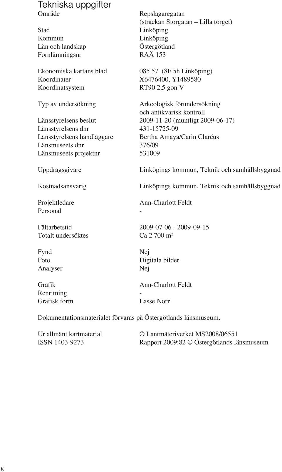 2009-06-17) Länsstyrelsens dnr 431-15725-09 Länsstyrelsens handläggare Bertha Amaya/Carin Claréus Länsmuseets dnr 376/09 Länsmuseets projektnr 531009 Uppdragsgivare Kostnadsansvarig Linköpings