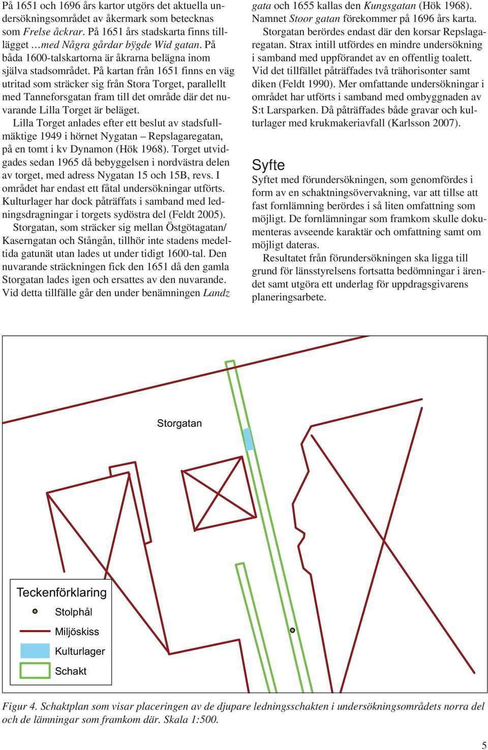 På kartan från 1651 finns en väg ut ritad som sträcker sig från Stora Torget, parallellt med Tanneforsgatan fram till det område där det nuvarande Lilla Torget är beläget.