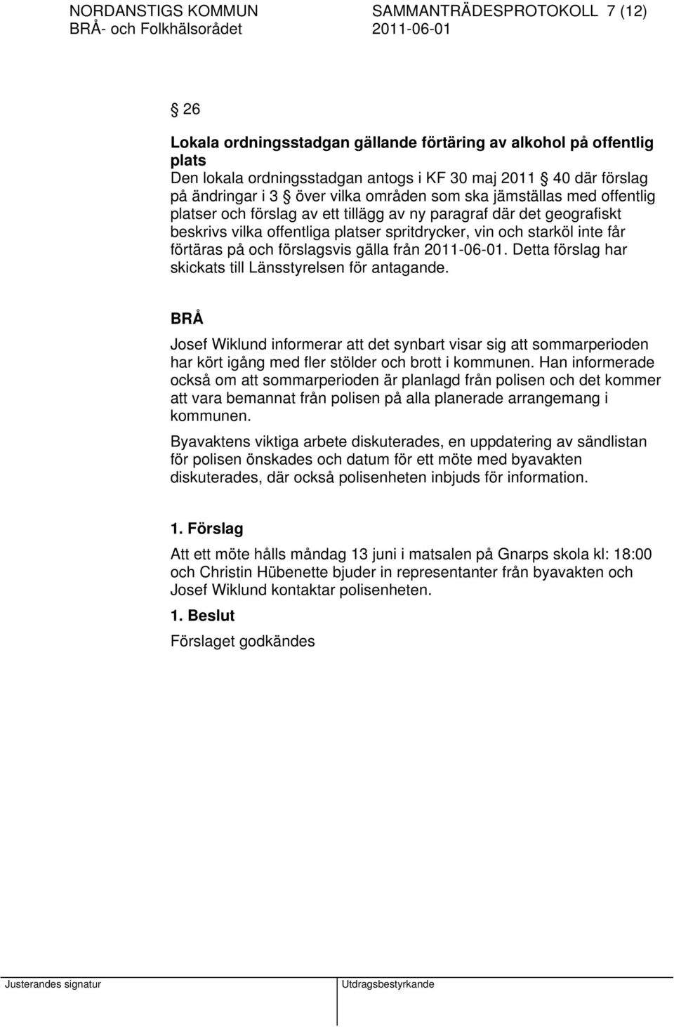 inte får förtäras på och förslagsvis gälla från 2011-06-01. Detta förslag har skickats till Länsstyrelsen för antagande.