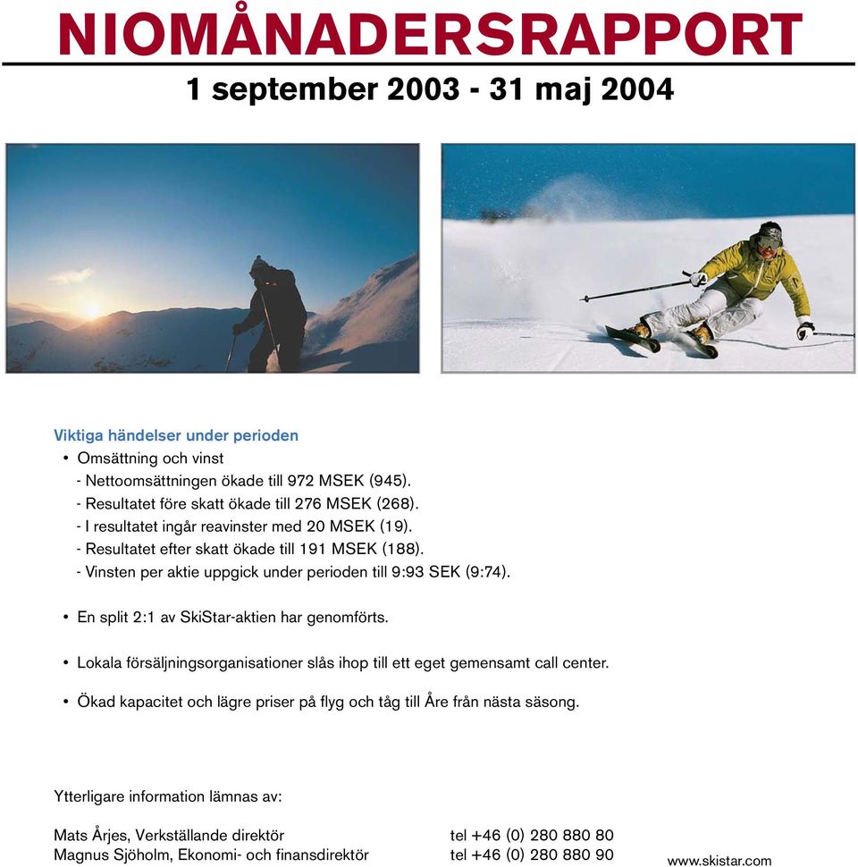 - Vinsten per aktie uppgick under perioden till 9:93 SEK (9:74). En split 2:1 av SkiStar-aktien har genomförts.