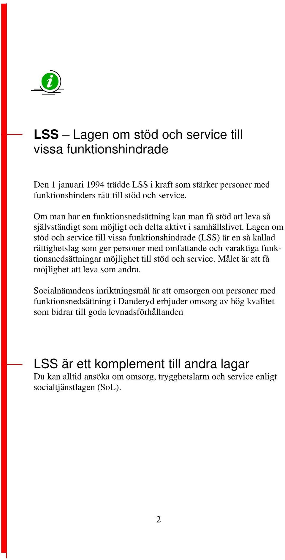 Lagen om stöd och service till vissa funktionshindrade (LSS) är en så kallad rättighetslag som ger personer med omfattande och varaktiga funktionsnedsättningar möjlighet till stöd och service.