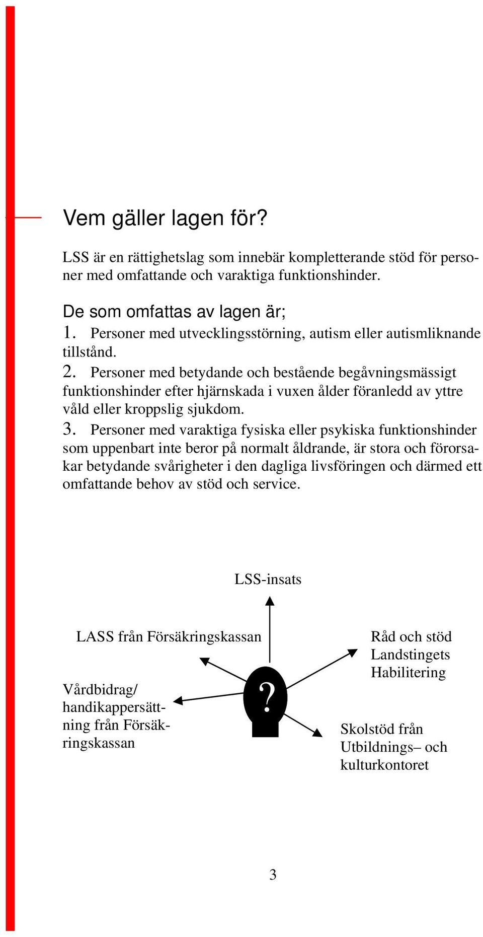 Personer med betydande och bestående begåvningsmässigt funktionshinder efter hjärnskada i vuxen ålder föranledd av yttre våld eller kroppslig sjukdom. 3.