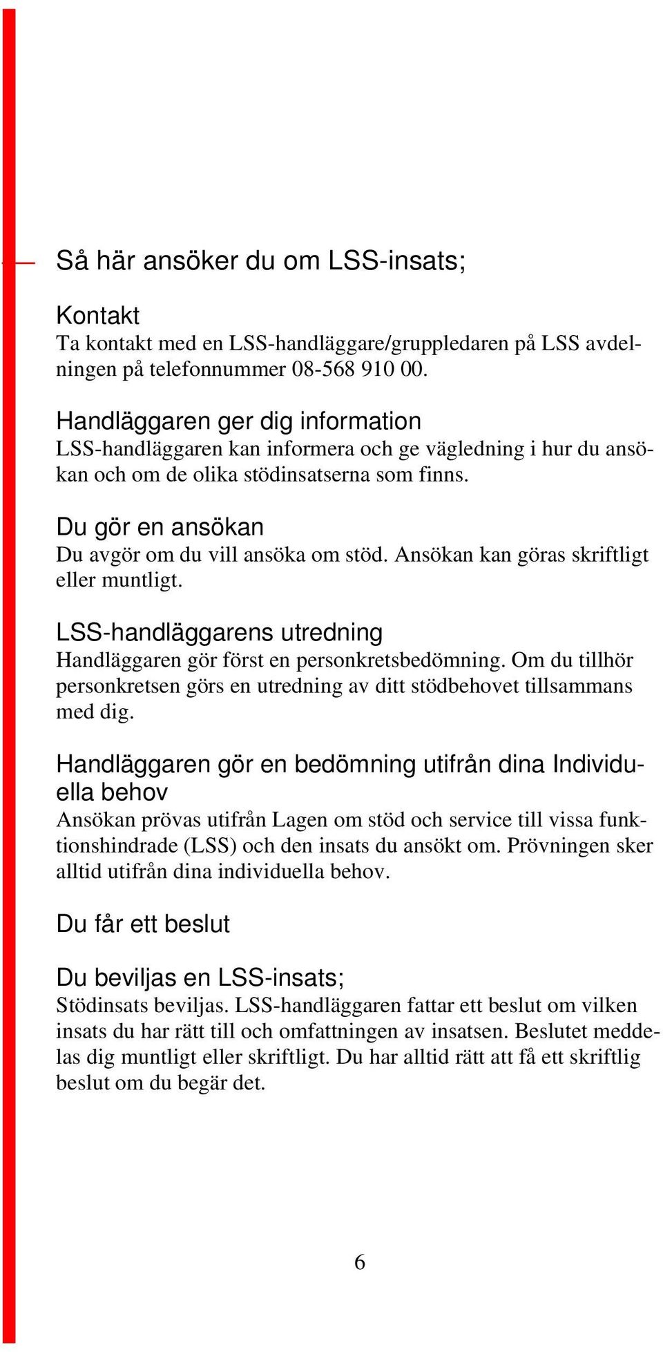 Ansökan kan göras skriftligt eller muntligt. LSS-handläggarens utredning Handläggaren gör först en personkretsbedömning.