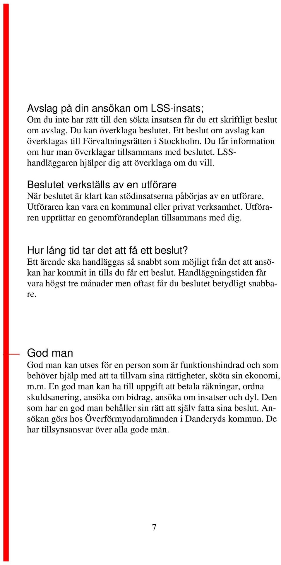 7 Beslutet verkställs av en utförare När beslutet är klart kan stödinsatserna påbörjas av en utförare. Utföraren kan vara en kommunal eller privat verksamhet.
