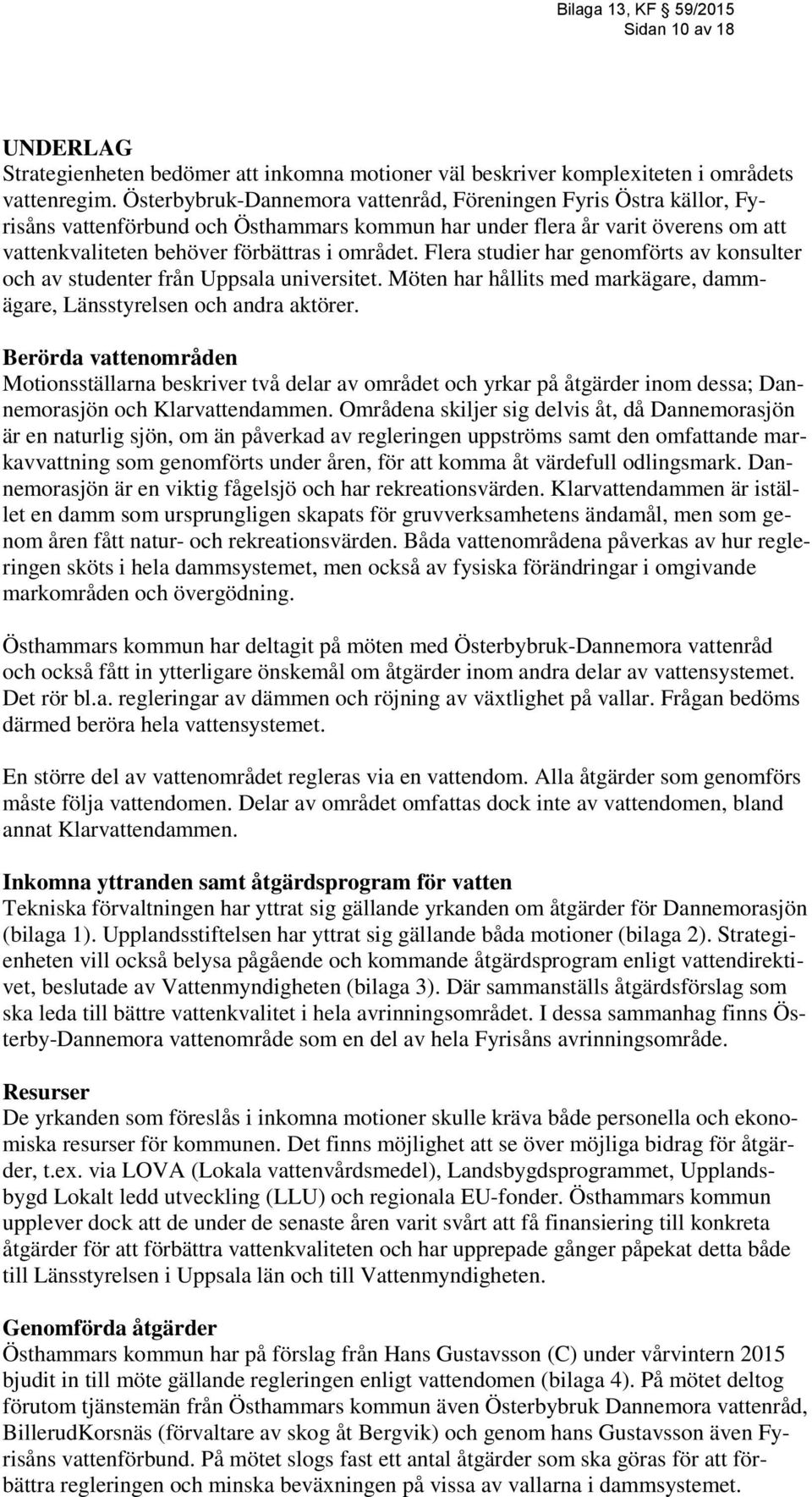 Flera studier har genomförts av konsulter och av studenter från Uppsala universitet. Möten har hållits med markägare, dammägare, Länsstyrelsen och andra aktörer.