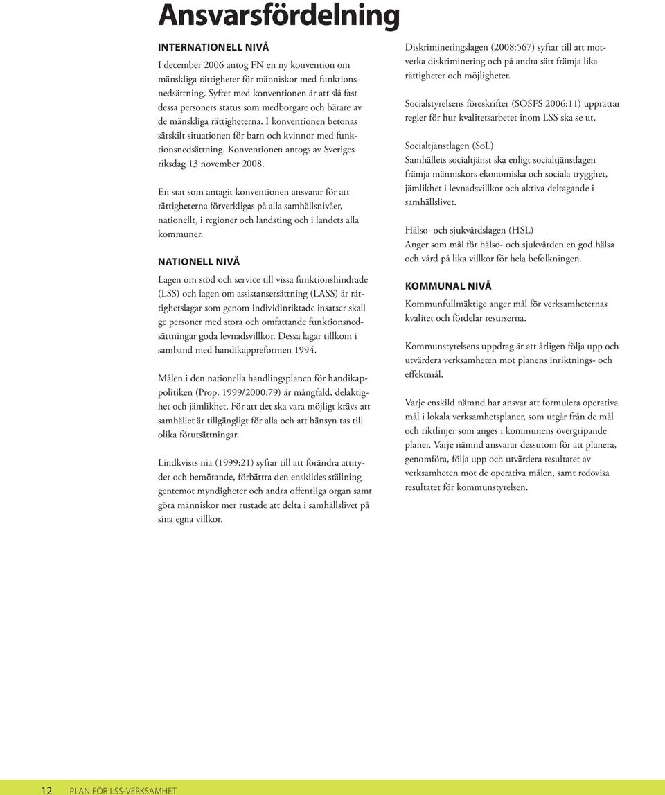 I konventionen betonas särskilt situationen för barn och kvinnor med funktionsnedsättning. Konventionen antogs av Sveriges riksdag 13 november 2008.