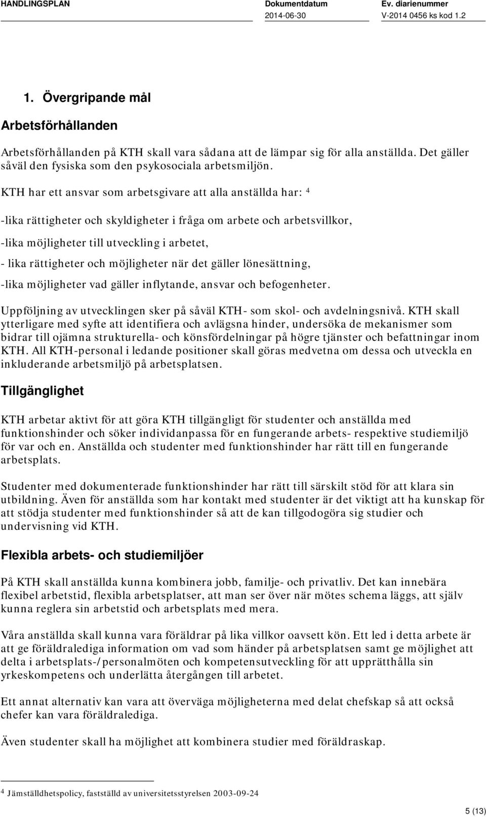 och möjligheter när det gäller lönesättning, -lika möjligheter vad gäller inflytande, ansvar och befogenheter. Uppföljning av utvecklingen sker på såväl KTH- som skol- och avdelningsnivå.