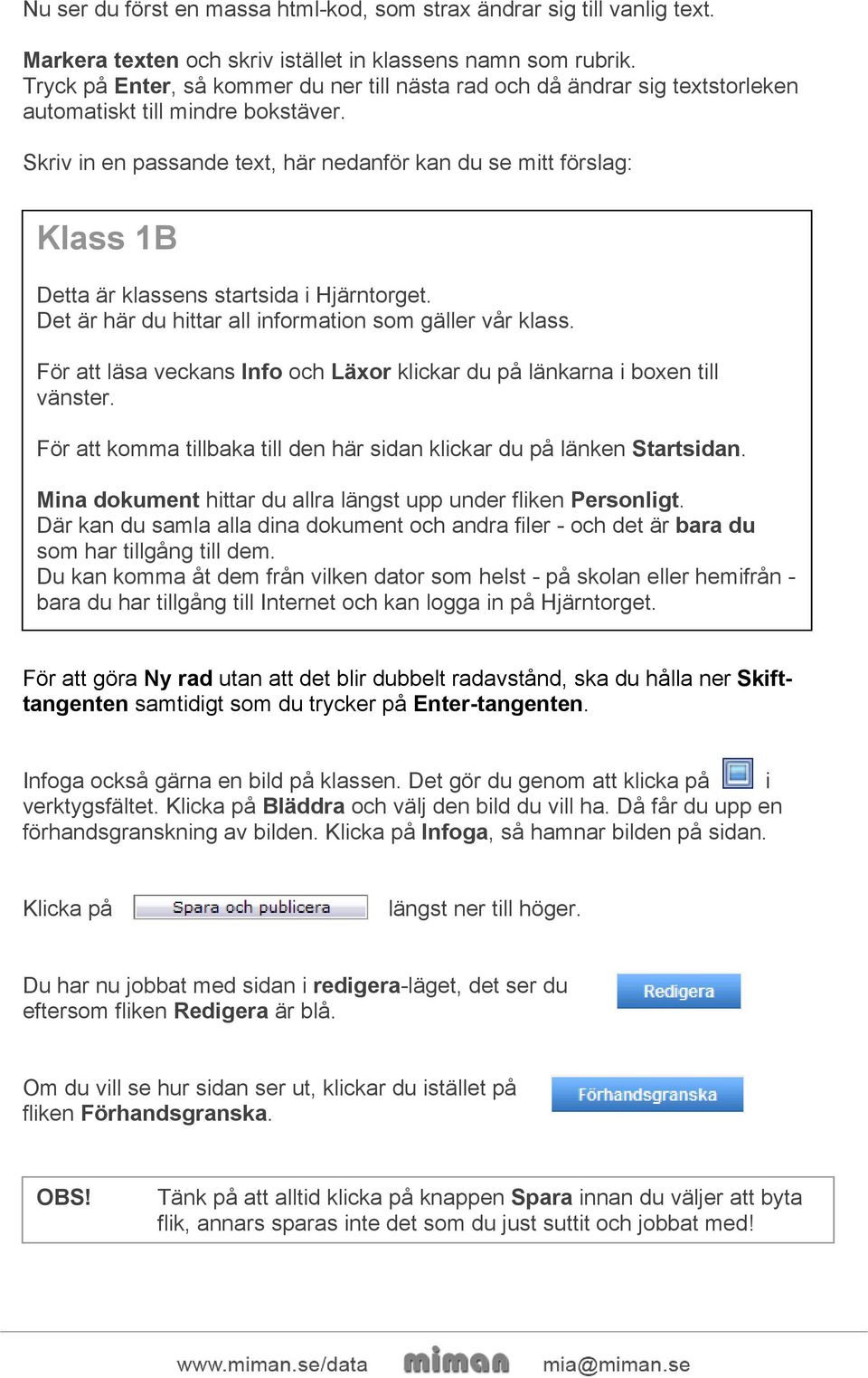 Skriv in en passande text, här nedanför kan du se mitt förslag: Klass 1B Detta är klassens startsida i Hjärntorget. Det är här du hittar all information som gäller vår klass.