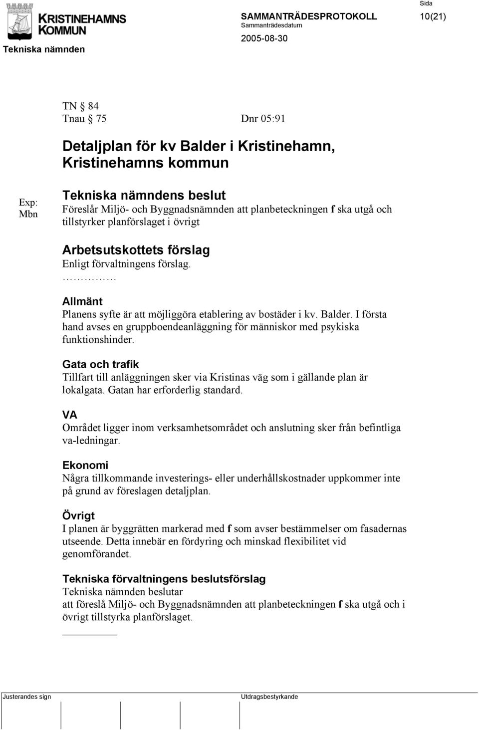 I första hand avses en gruppboendeanläggning för människor med psykiska funktionshinder. Gata och trafik Tillfart till anläggningen sker via Kristinas väg som i gällande plan är lokalgata.