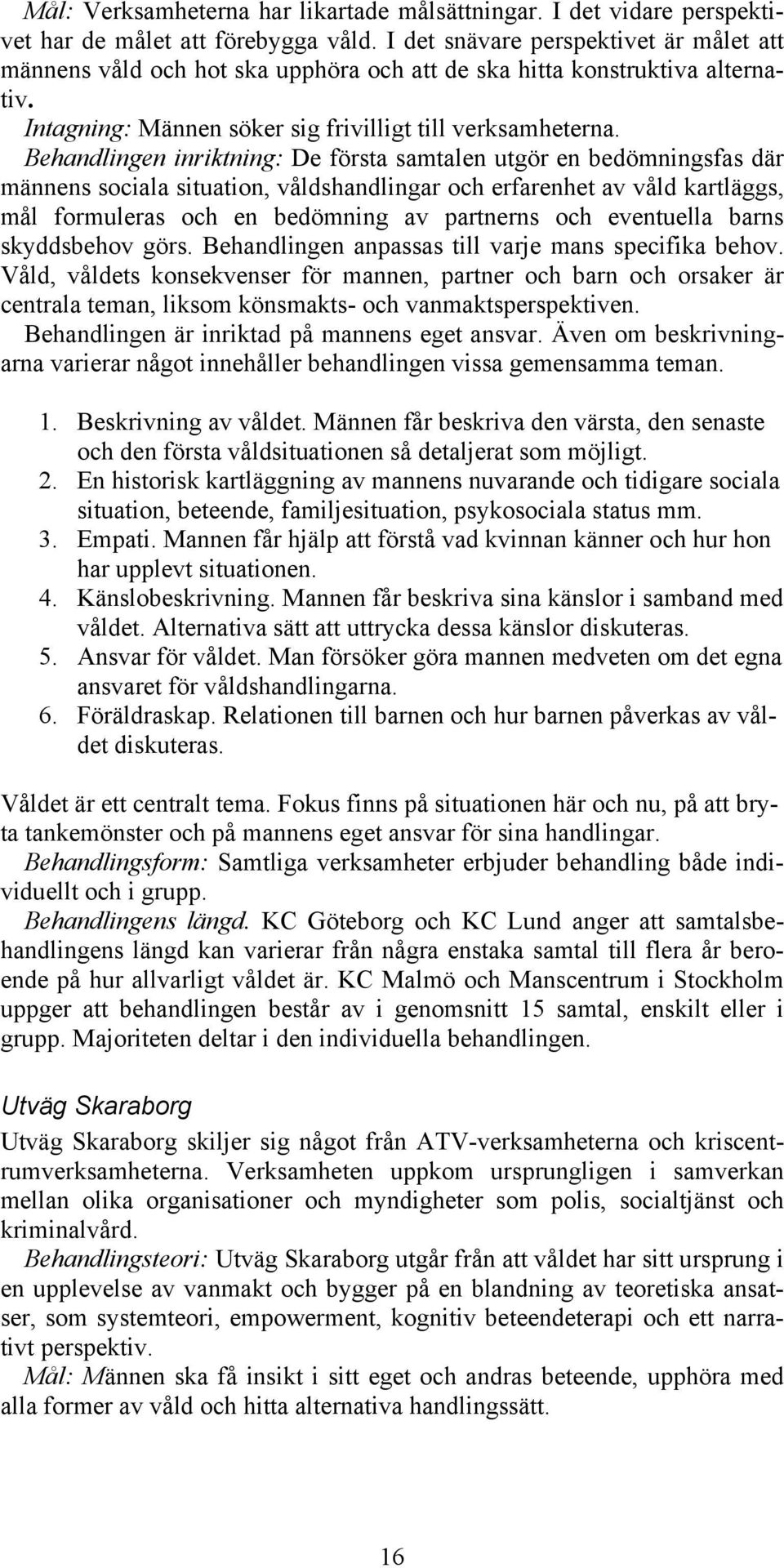 Behandlingen inriktning: De första samtalen utgör en bedömningsfas där männens sociala situation, våldshandlingar och erfarenhet av våld kartläggs, mål formuleras och en bedömning av partnerns och