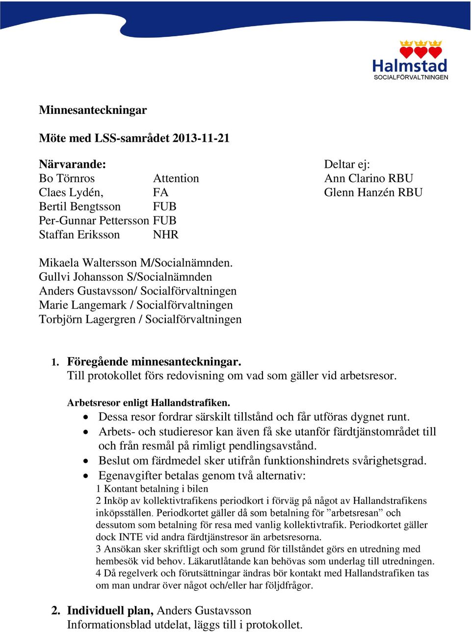 Gullvi Johansson S/Socialnämnden Anders Gustavsson/ Socialförvaltningen Marie Langemark / Socialförvaltningen Torbjörn Lagergren / Socialförvaltningen 1. Föregående minnesanteckningar.