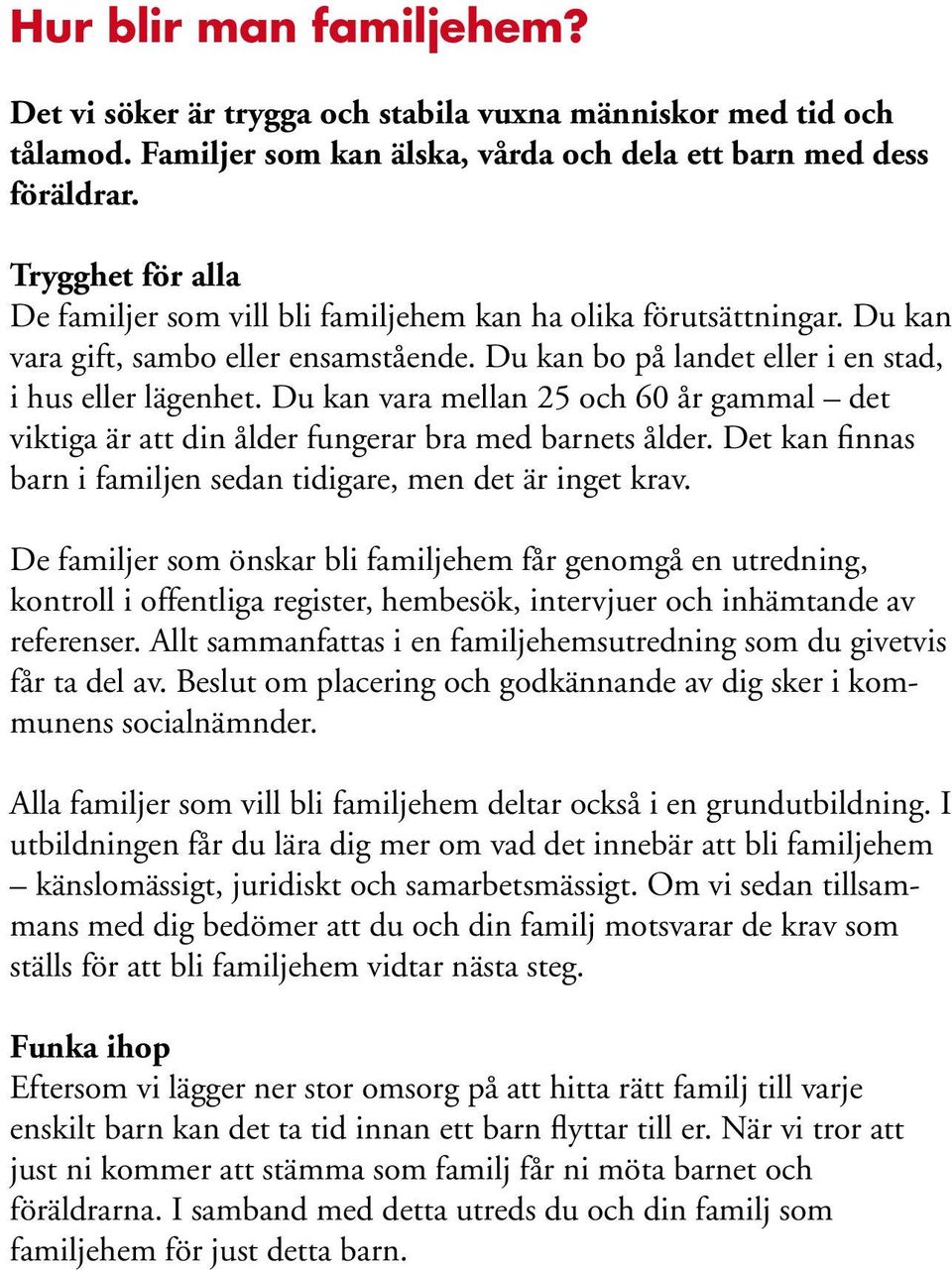 Du kan vara mellan 25 och 60 år gammal det viktiga är att din ålder fungerar bra med barnets ålder. Det kan finnas barn i familjen sedan tidigare, men det är inget krav.