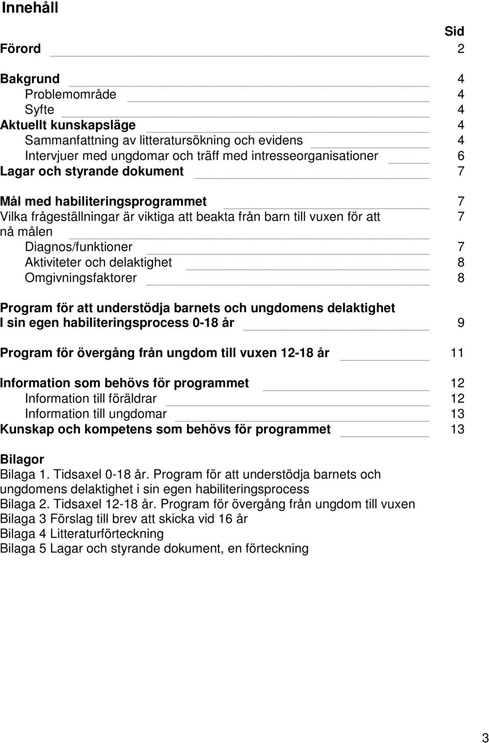 Omgivningsfaktorer 8 Program för att understödja barnets och ungdomens delaktighet I sin egen habiliteringsprocess 0-18 år 9 Program för övergång från ungdom till vuxen 12-18 år 11 Information som