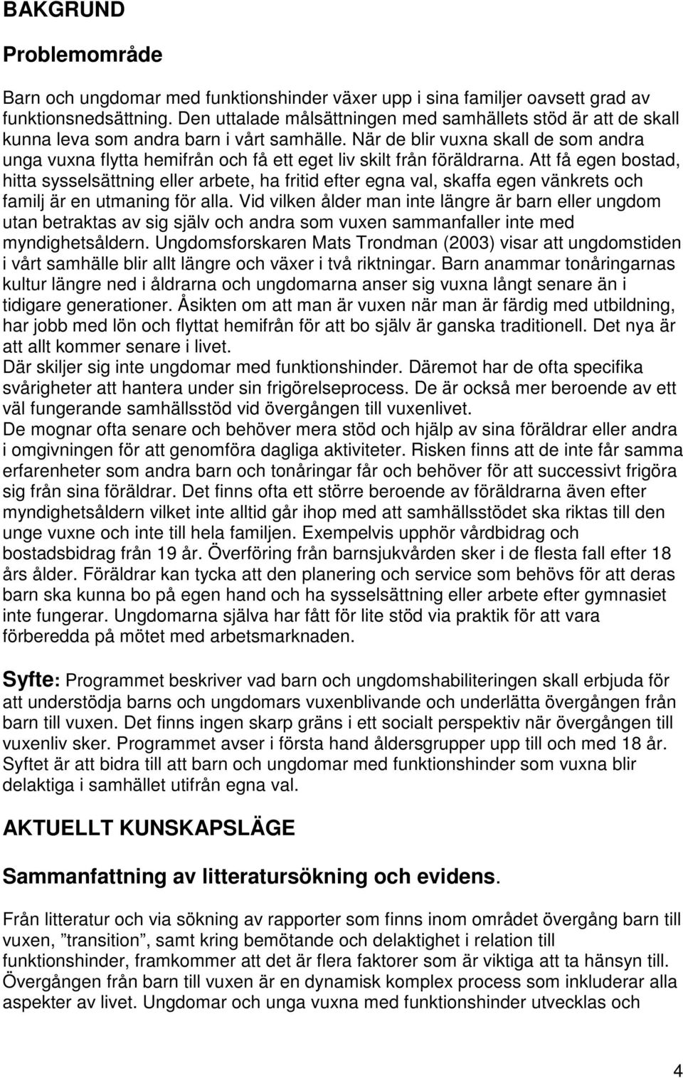 När de blir vuxna skall de som andra unga vuxna flytta hemifrån och få ett eget liv skilt från föräldrarna.