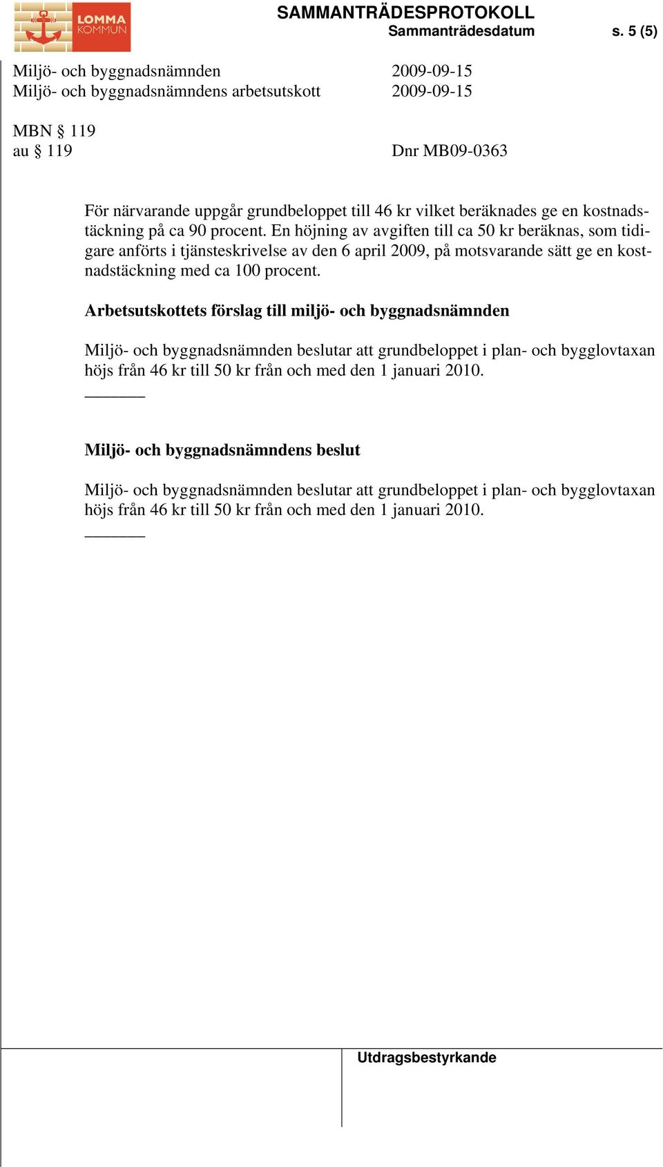 Arbetsutskottets förslag till miljö- och byggnadsnämnden Miljö- och byggnadsnämnden beslutar att grundbeloppet i plan- och bygglovtaxan höjs från 46 kr till 50 kr från och med