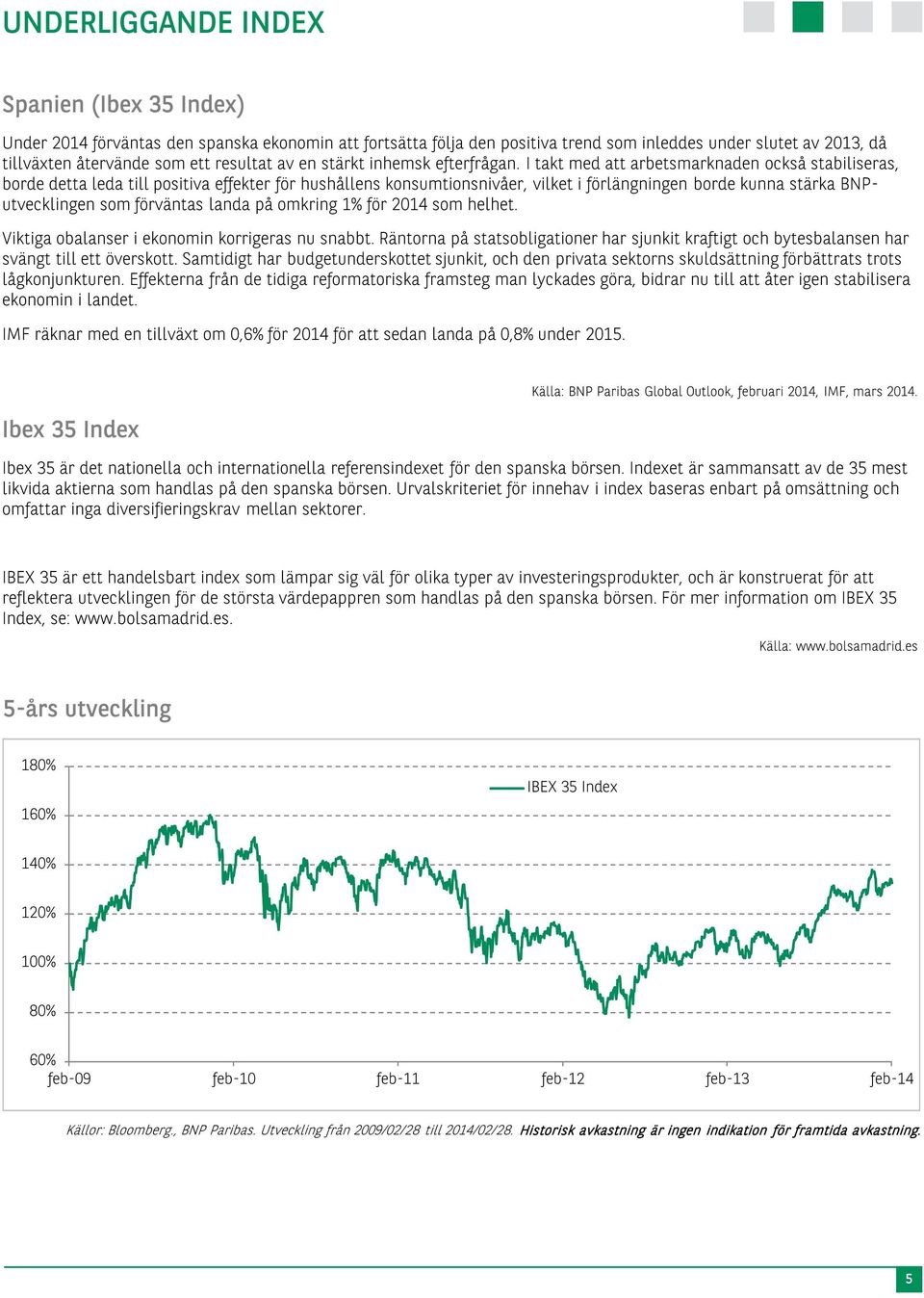 I takt med att arbetsmarknaden också stabiliseras, borde detta leda till positiva effekter för hushållens konsumtionsnivåer, vilket i förlängningen borde kunna stärka BNPutvecklingen som förväntas