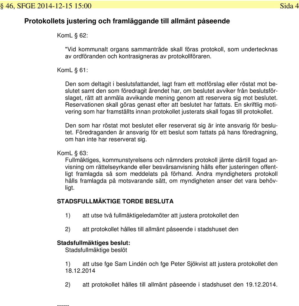 KomL 61: Den som deltagit i beslutsfattandet, lagt fram ett motförslag eller röstat mot beslutet samt den som föredragit ärendet har, om beslutet avviker från beslutsförslaget, rätt att anmäla