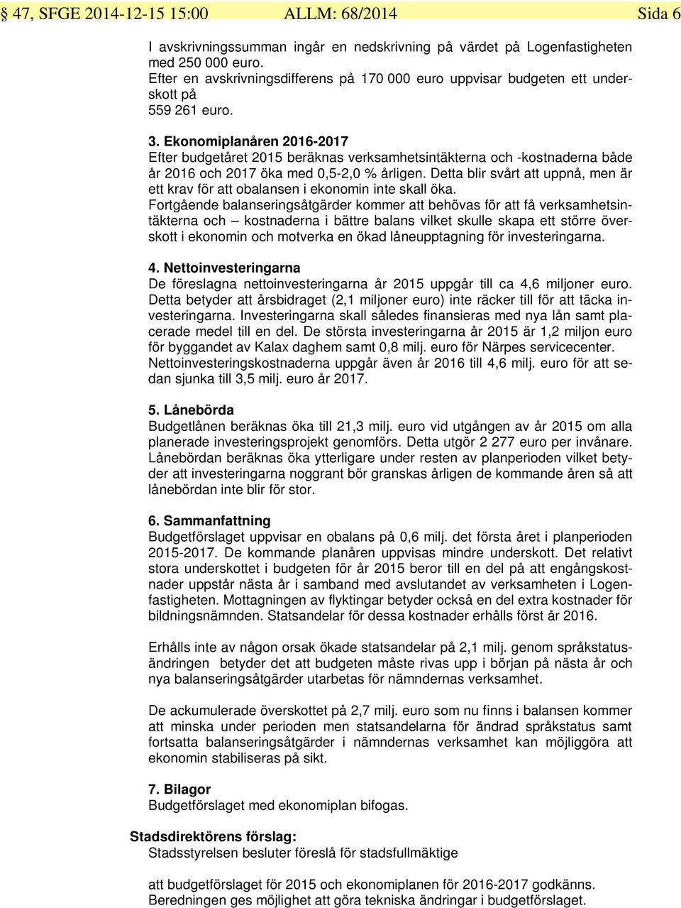 Ekonomiplanåren 2016-2017 Efter budgetåret 2015 beräknas verksamhetsintäkterna och -kostnaderna både år 2016 och 2017 öka med 0,5-2,0 % årligen.