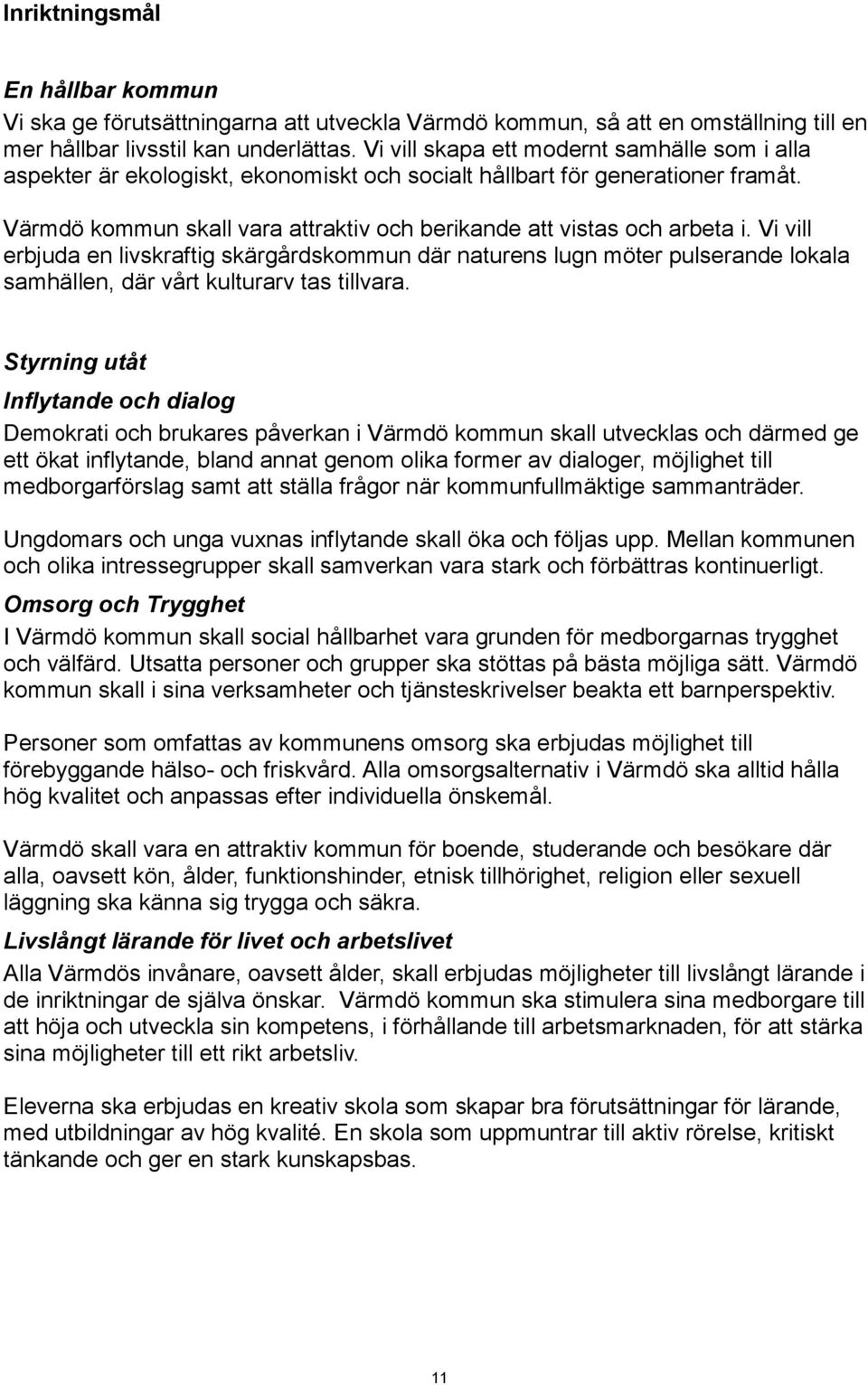 Vi vill erbjuda en livskraftig skärgårdskommun där naturens lugn möter pulserande lokala samhällen, där vårt kulturarv tas tillvara.