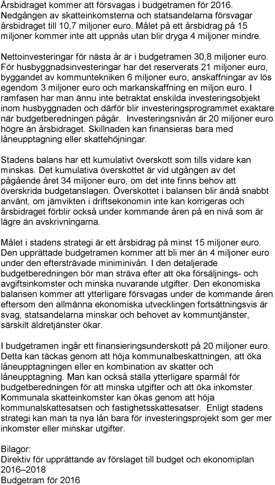 För husbyggnadsinvesteringar har det reserverats 21 miljoner euro, byggandet av kommuntekniken 6 miljoner euro, anskaffningar av lös egendom 3 miljoner euro och markanskaffning en miljon euro.